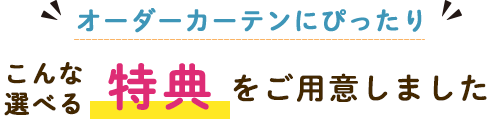 オーダーカーテンにぴったりこんな選べる特典ををご用意しました